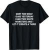 Sorry for What I Said Yesterday I Had Two White Monsters T-Shirt Unisex T-Shirt