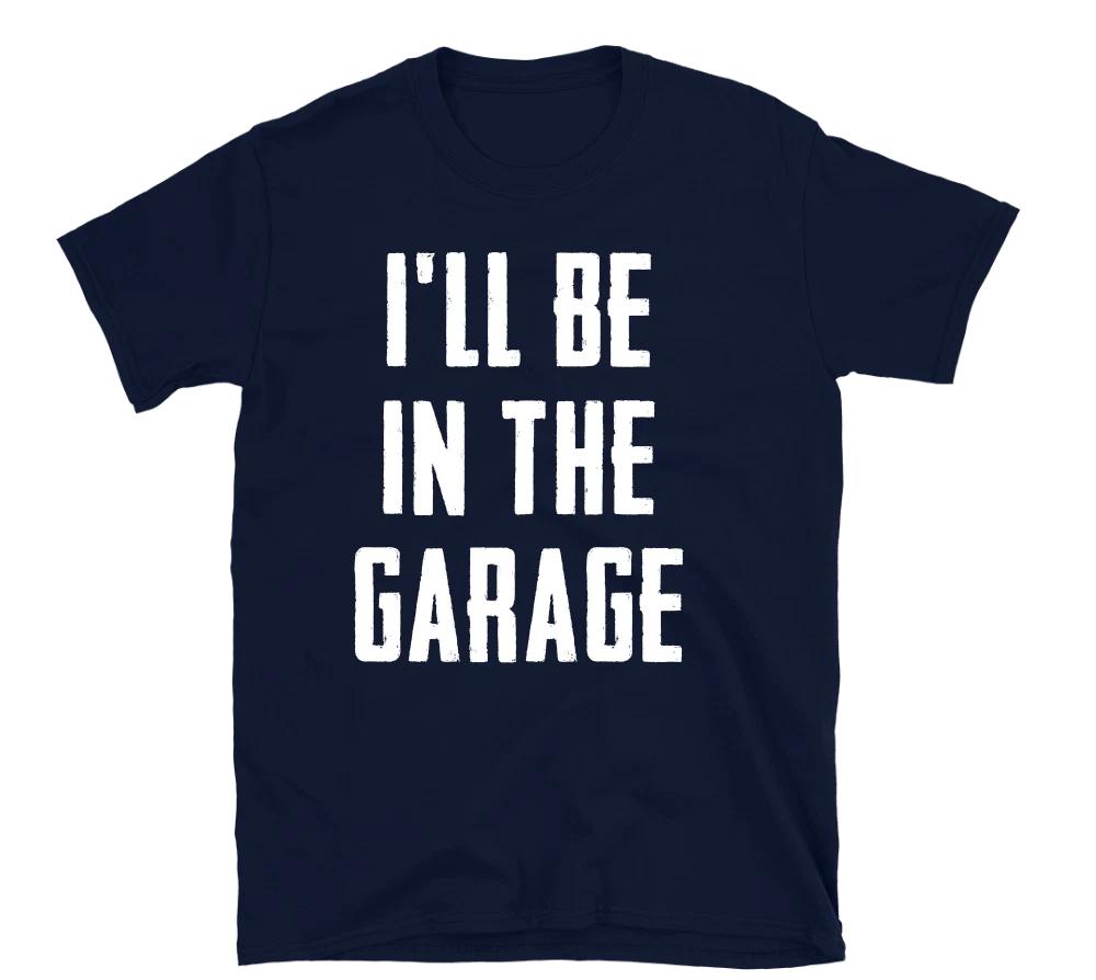 I ll Be In The Garage T Shirt Funny Car Mechanic Dad Graphic Art Studio Novelty S