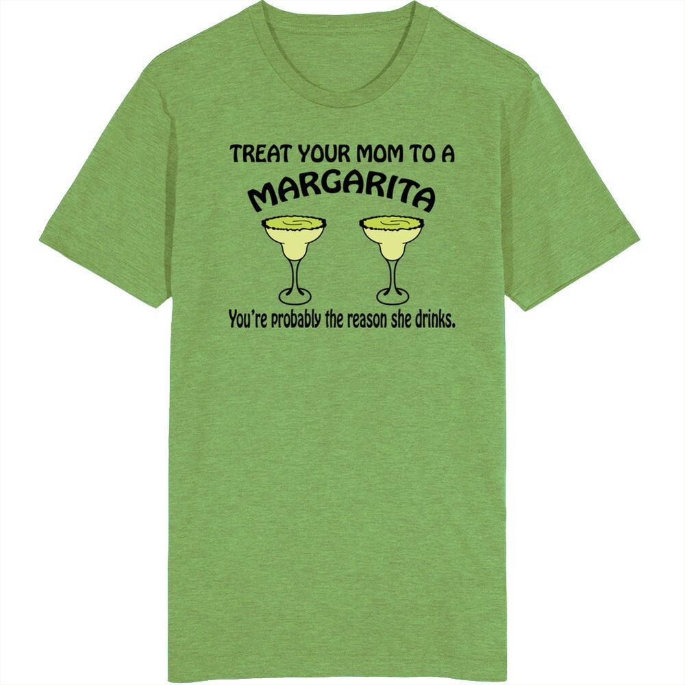Treat Your Mom To A Margarita You re The Reason She Drinks Funny T Shirt Unisex T-Shirt S
