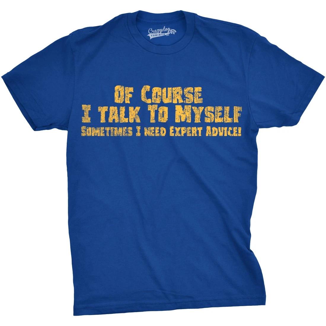 Mens Of Course I Talk to Myself Sometimes I Need Expert Advice Funny Sarcasm T S