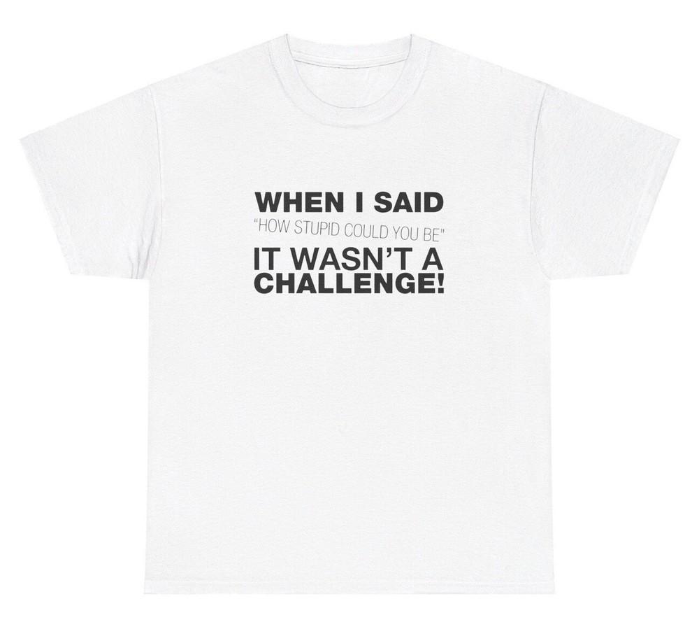 How Stupid Can You Be T Shirt Funny Sarcastic Dumb Weirdcore Offensive Gift Tee Unisex T-Shirt XXXXL