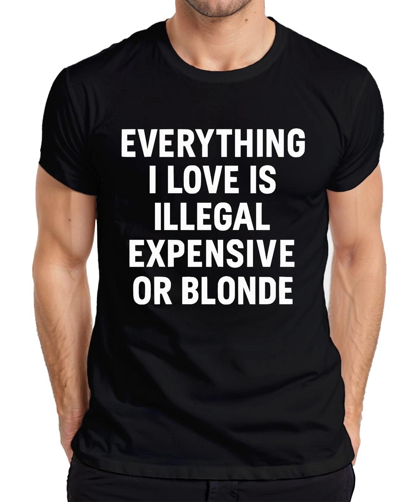 

All I Love Illegally Expensive or Blonde Naughty Fun Statement Mens T-Shirt- 4XL