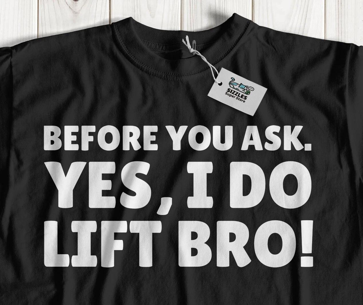 

Before You Ask. Yes I Do Lift Bro! Unisex Funny Weightlifter T-Shirt Muscle Gift L