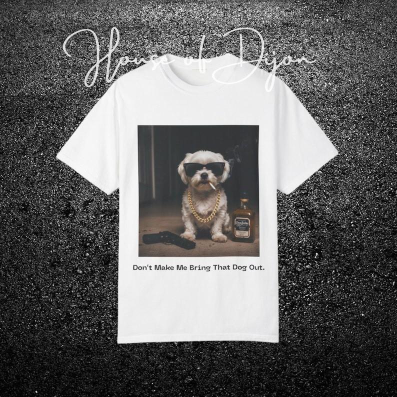 Dont Make Me Bring That Dog Out Maltese Shirt Maltese Mom Funny Dog Shirt Unisex T-Shirt XXXXL