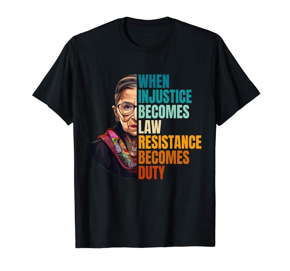 When Injustice Becomes Law Resistance Becomes Duty RBG Quote T-Shirt All Sizes Unisex T-Shirt XL