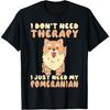I Dont Need Therapy I Just Need My Pomeranian T-Shirt