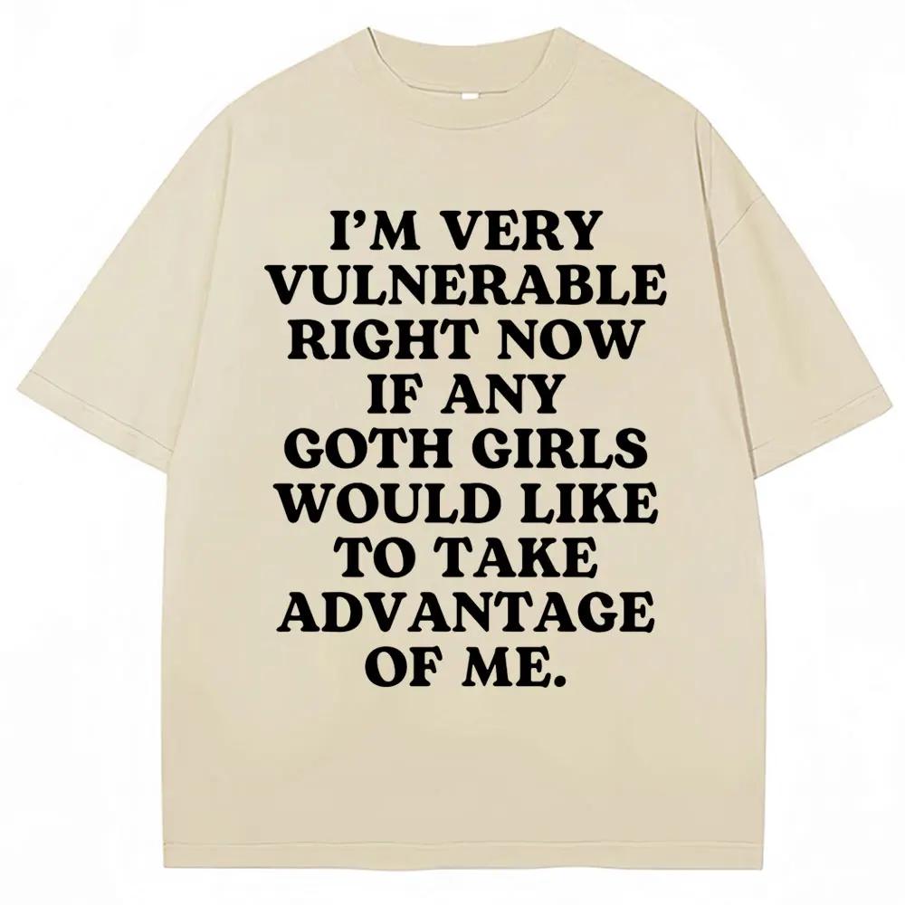 Im Very Vulnerable Right Now If Any Goth Girls Would Like To Take Advantage of Me Letter Print Tshirt Funny Joke T Shirts