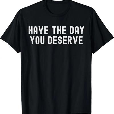 HAVE THE DAY YOU DESERVE