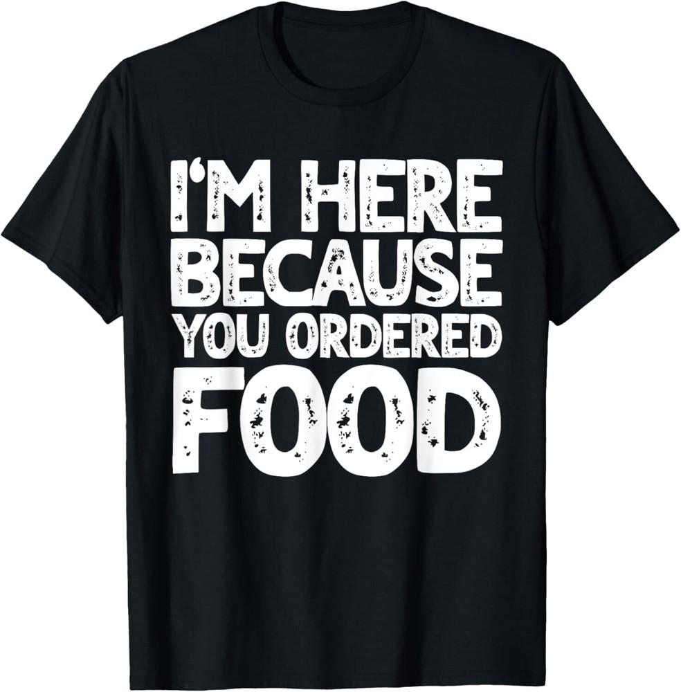 

I m here Because You ordered Food Delivery Driver Tee Gift Unisex T-Shirt XL