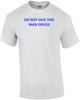 DO NOT GIVE THIS MAN DRUGS Shirt