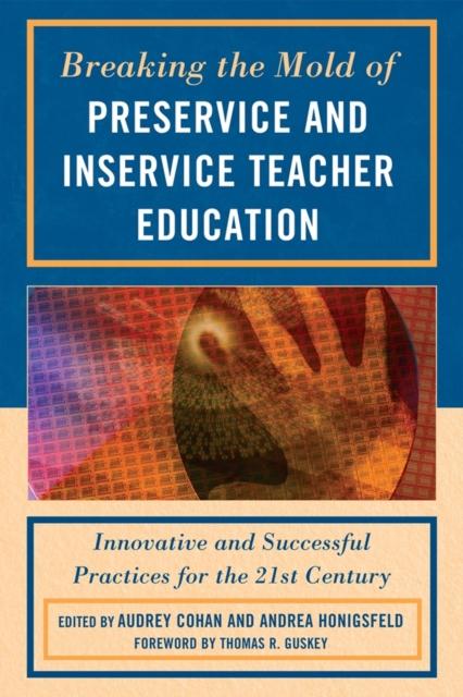 The Breaking the Mold of Preservice and Inservice Teacher Education : Innovative and Successful Practices for the Twenty-first Century Book