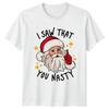 I Saw That You Nasty Santa Christmas Holidays Unisexs TShirt Unisexs Graphic Tee