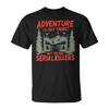 Adventure Is Out There But So Are Serial Killers T-Shirt