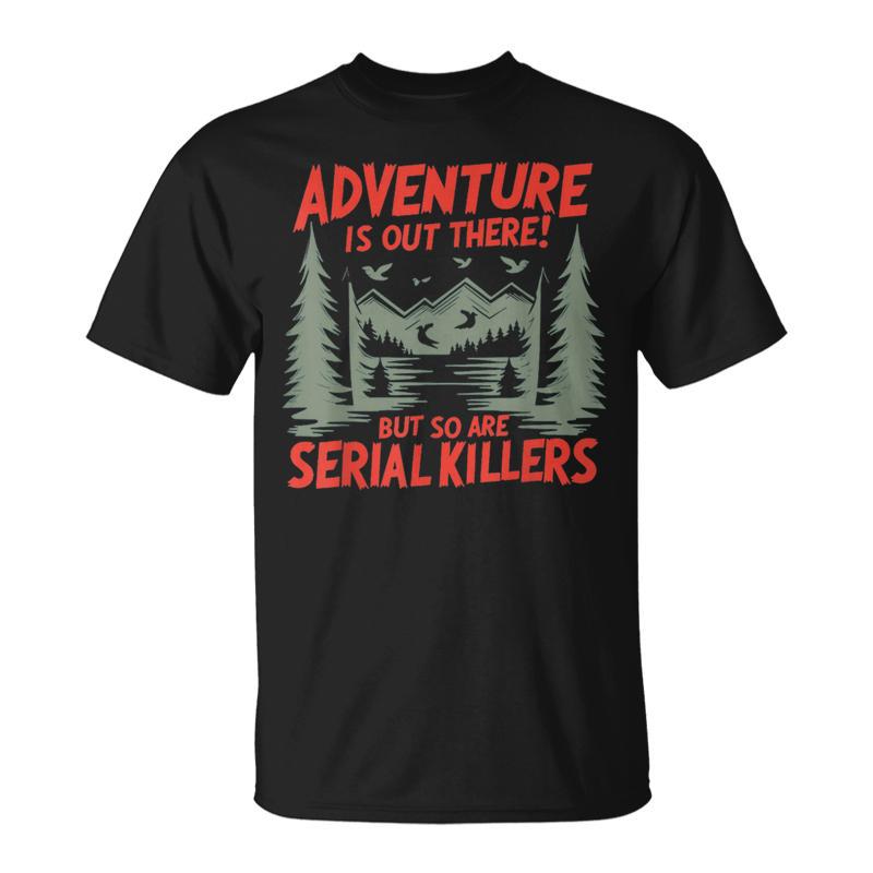 Adventure Is Out There But So Are Serial Killers T-Shirt
