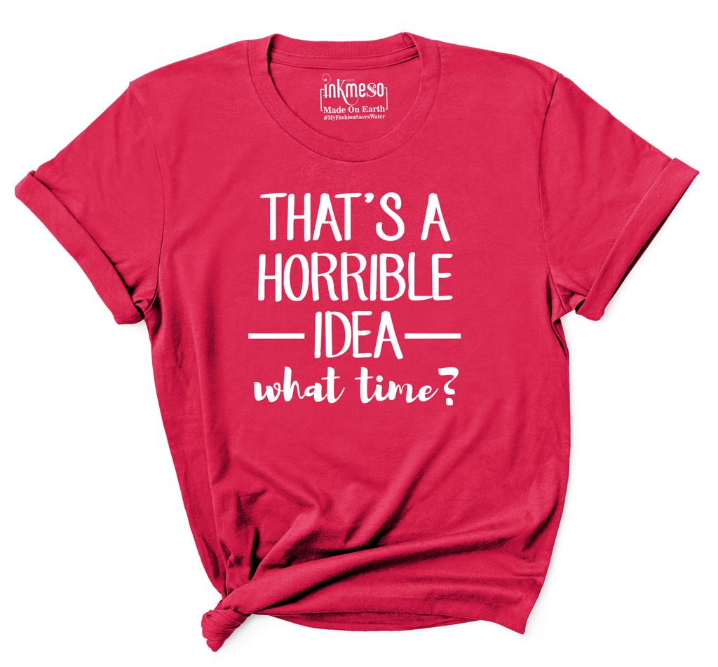 Inkmeso Women Quote Top   That's A Horrible Idea What Time    Graphic Print Tee