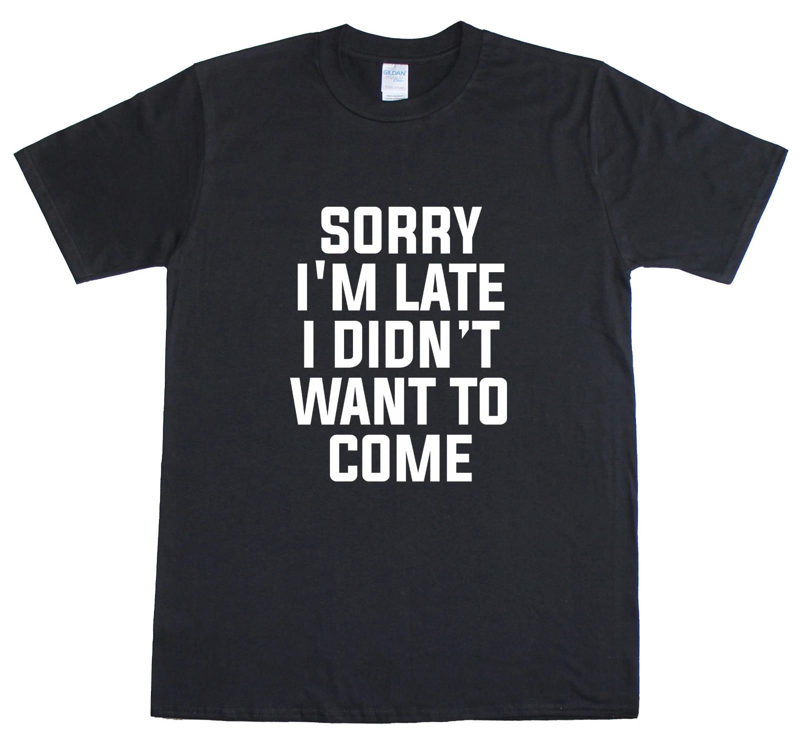 Sorry I m Late I Didn T Want To Come Funny Mens T-Shirt XL