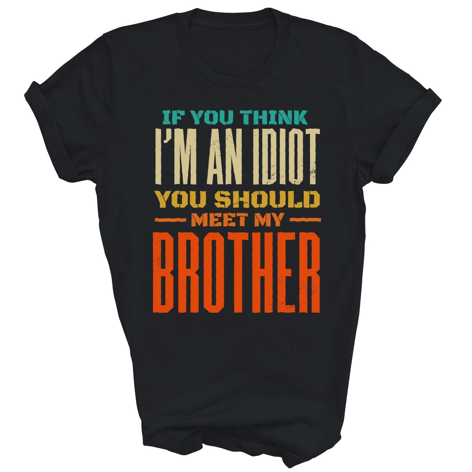 If You Think I m An Idiot You Should Meet My Brother Funny Shirt Gift Unisex T-Shirt XL