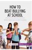 The How To Beat Bullying At School : Simple Steps To Put an End To Bullying Book