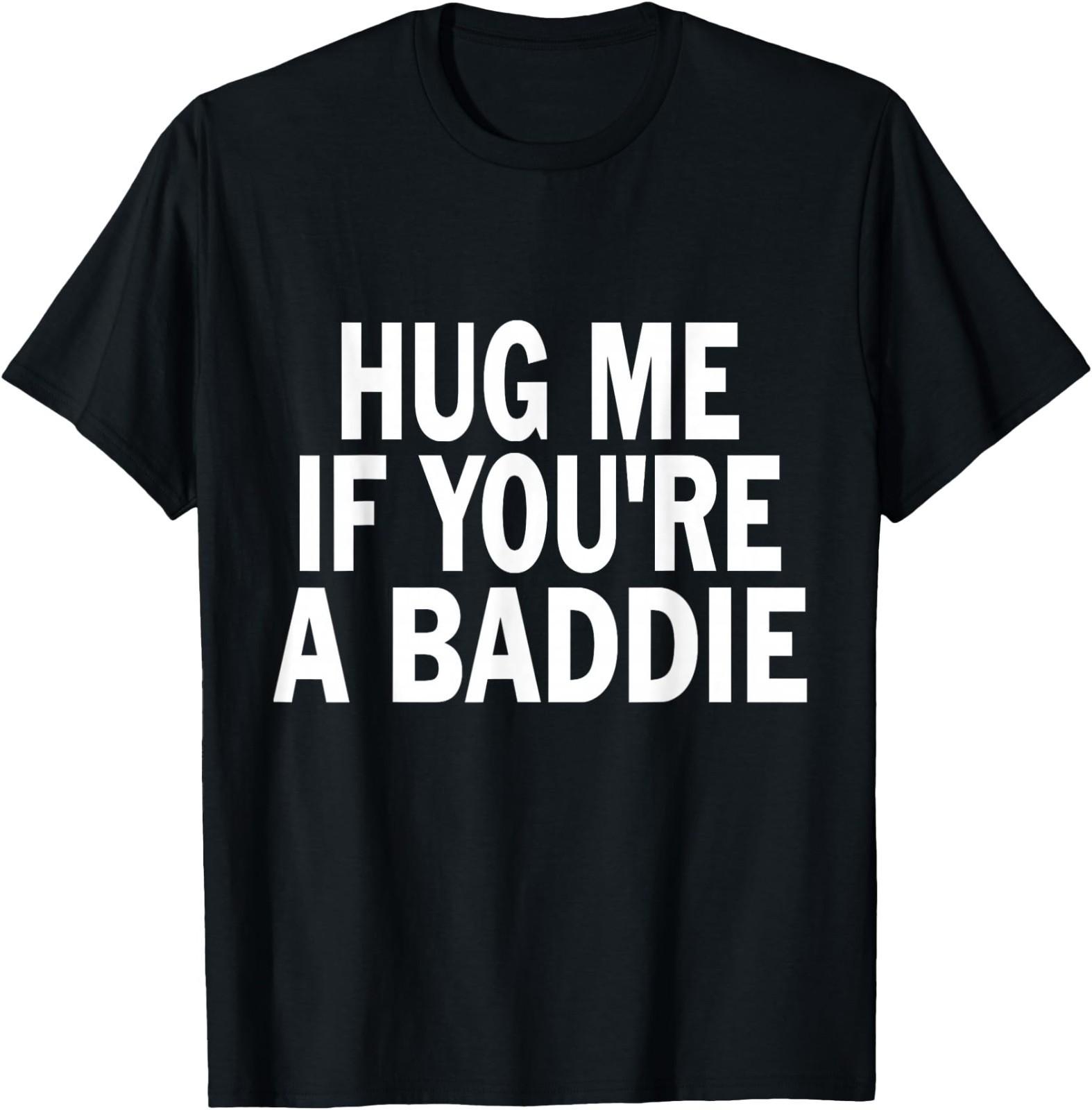 I Need A Hug Me If You re A Baddie Funny Gag T-Shirt S
