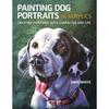 Painting Dog Portraits In Acrylics: Creating Paintings With Character and Life