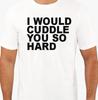 I Would Cuddle You So Hard T Shirt Tee Funny