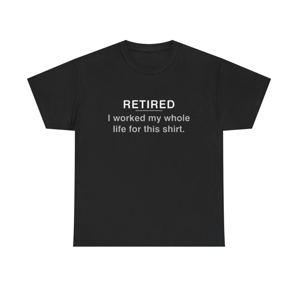 Retired Funny Graphic T Shirt Worked My Whole Life Humor Unisex Heavy Cotton Tee 4XL