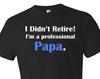 I Didn't Retire I'm a Professional Papa. Retirement Shirt. Retiree Shirt. Shirt for Papa. Retirement Gift. Retired Shirt Retired Gift #OS351