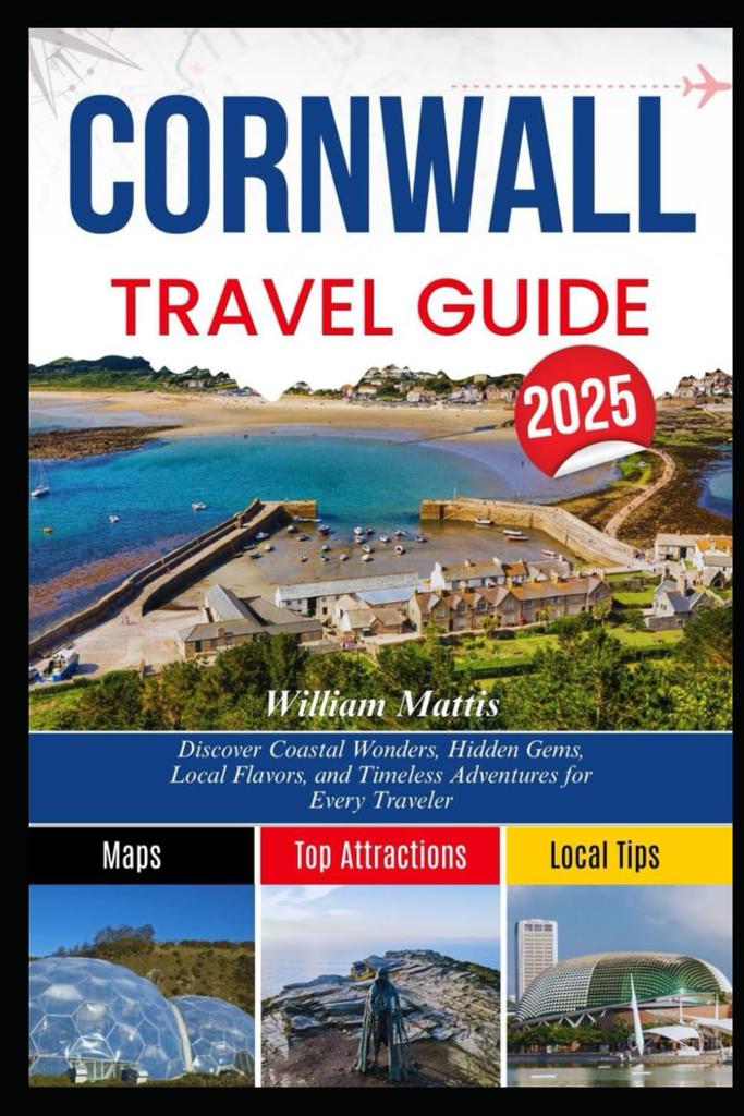 CORNWALL TRAVEL GUIDE 2025: Discover Coastal Wonders, Hidden Gems, Local Flavors, and Timeless Adventures for Every Traveler