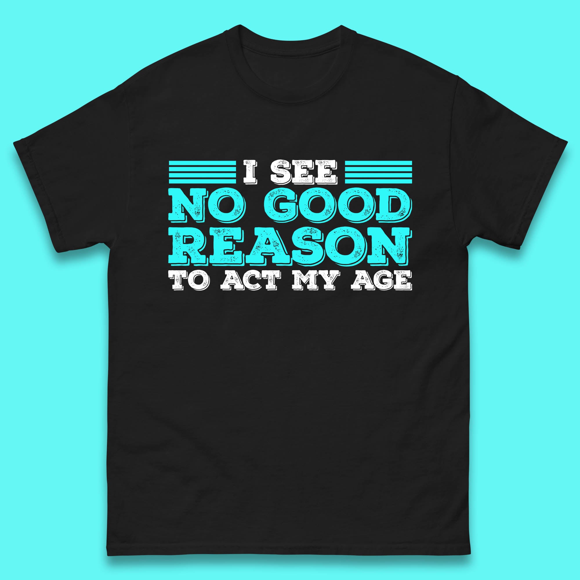 I See No Good Reason To Act My Age Funny Sarcastic Humorous Saying Mens Tee Top 4XL