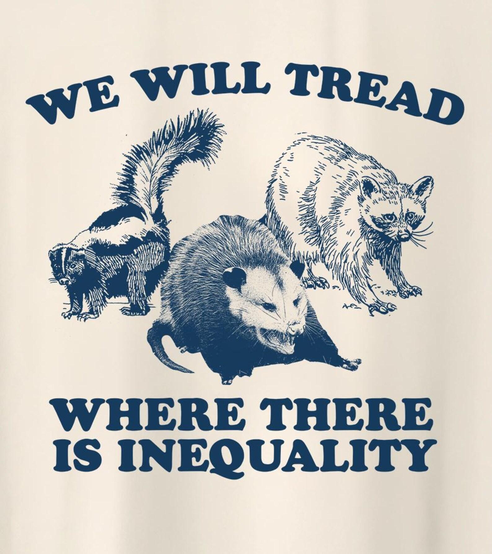 We Will Tread Where There Is Inequality, Racoon Opossum Shirt, Raccoon Possum Skunk Political Humor T-Shirt S