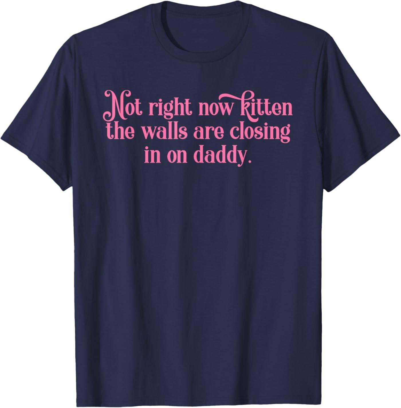 Not Right Now Kitten The Walls are Closing in On Daddy Unisex T-Shirt S