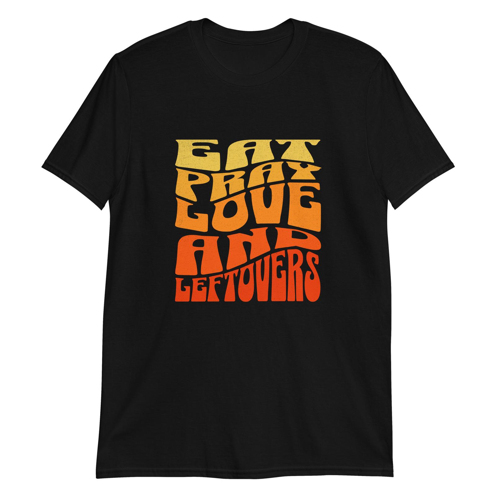 Eat Pray Love and Leftovers T-Shirt Mens Womens Tees Top L
