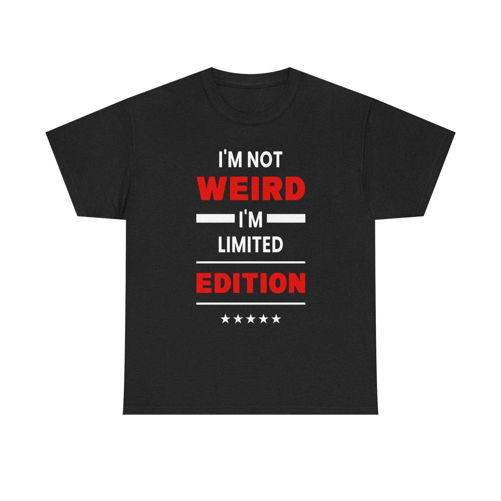I m Not Weird I m Limited Edition Unisex Heavy Cotton Tee 4XL