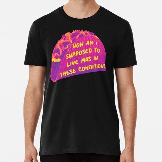

How Am I Supposed To Live Mas In These Conditions S to 5XL Made in USA T shirt S