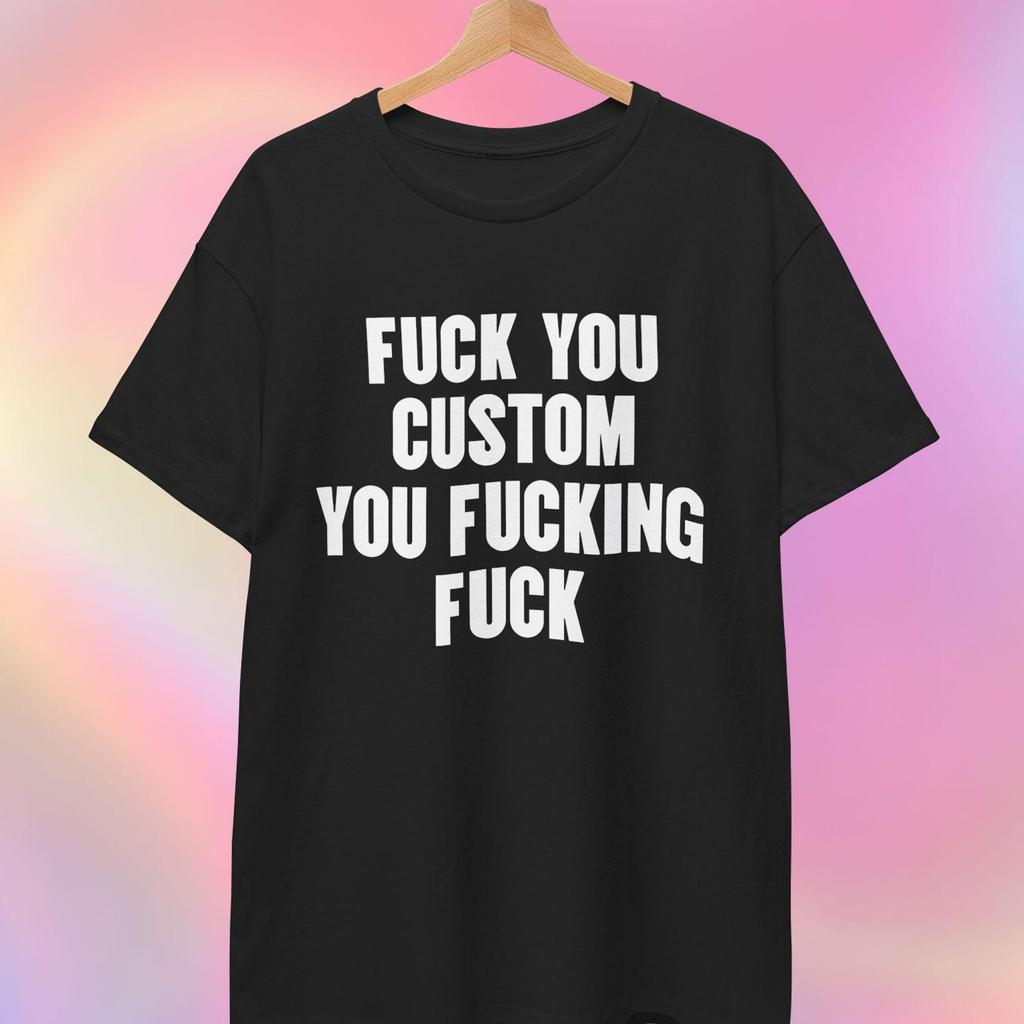 Custom Shirt | Fuck You CUSTOM You Fucking Fuck