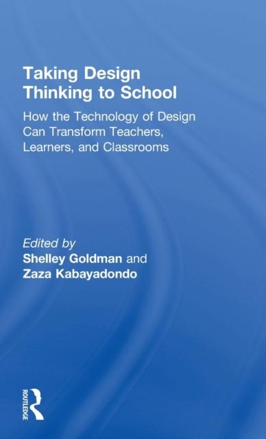 The Taking Design Thinking To School : How the Technology of Design Can Transform Teachers, Learners, and Classrooms Book