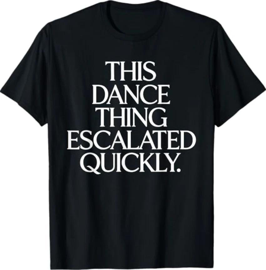

This Dance Thing Escalated Quickly Funny Dance Quote T-Shirt L