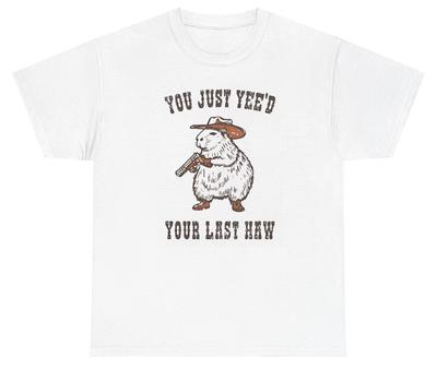 You Just Yee’d Your Last Haw T Shirt Funny Meme Silly Sarcastic Western Tee