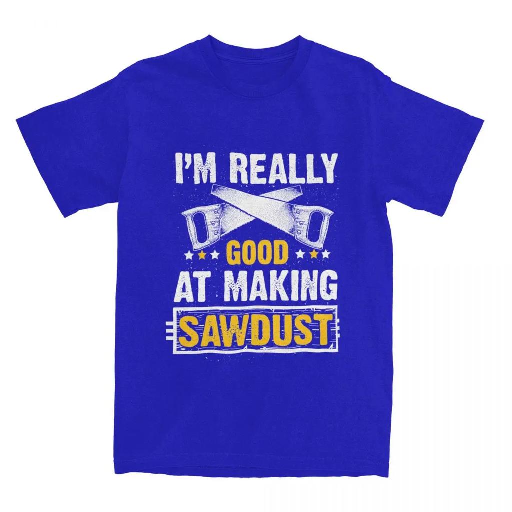 Gift For Wood Worker Carpenter Merch T-Shirts for Men Women I'm Really Good at Making Sawdust Humorous Cotton Classic Clothing