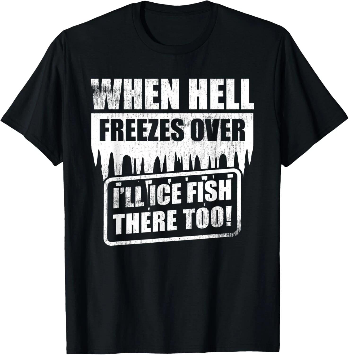 

Cool Fishing When Hell Freezes Over I_ll Ice Fish There Too T- Shirt 4XL