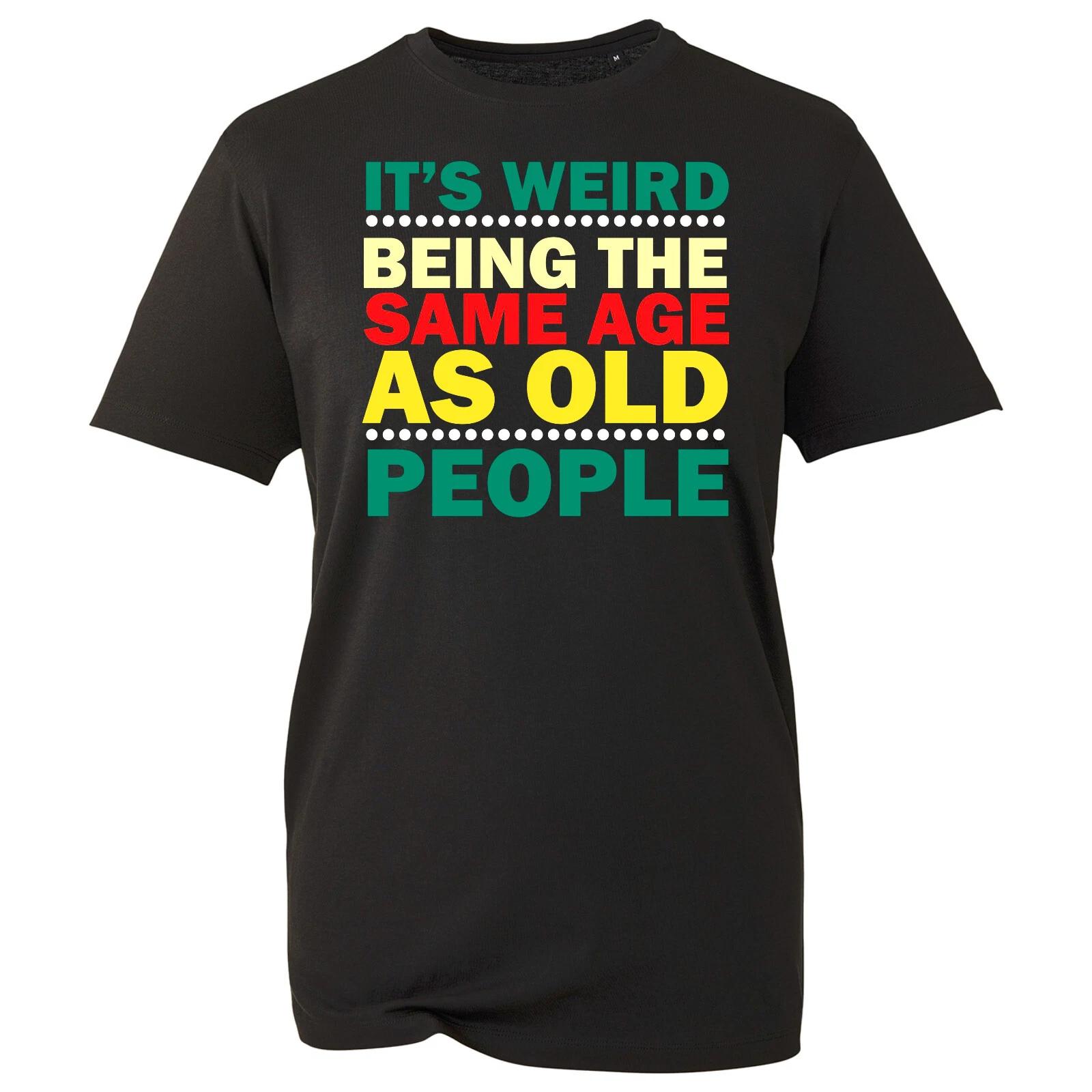 Its Weird Being The Same Age As Old People Gift Funny Mens/Womens Tee 100 Cotton S
