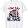 NEW LIMITED Funny When I Die Don't Let Me Vote Democrat T-Shirt