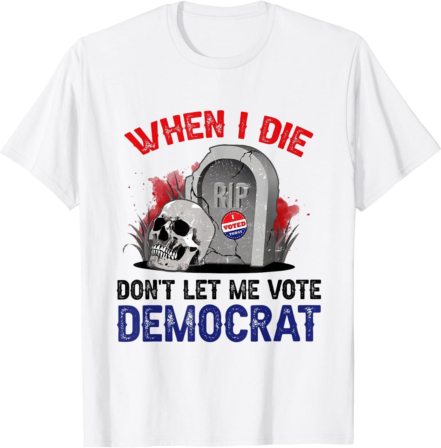 NEW LIMITED Funny When I Die Don t Let Me Vote Democrat T-Shirt XXXXL