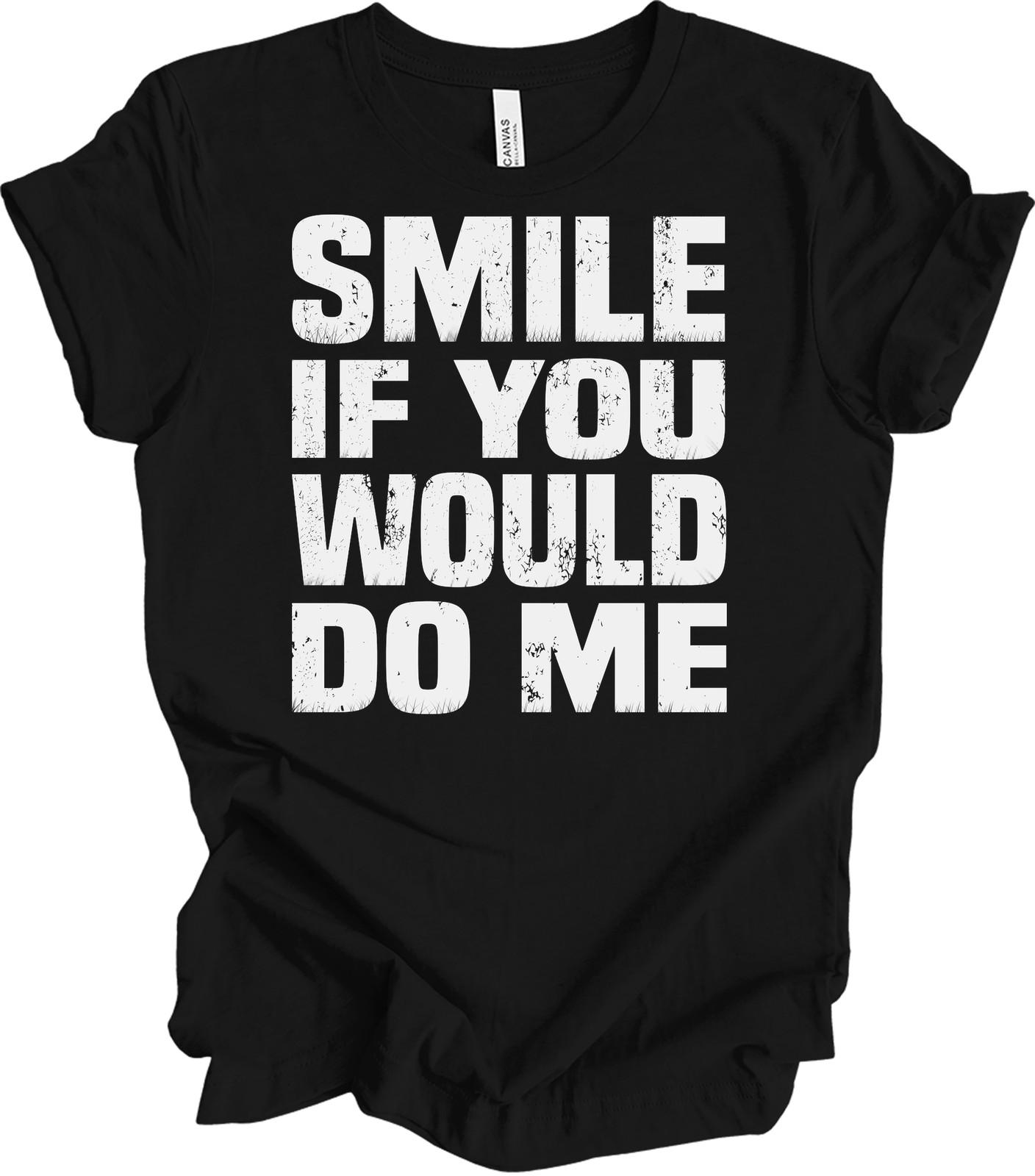 Smile If You Would Do Me T-Shirt Funny Sarcastic Single Ready To Mingle Gift Tee XXL
