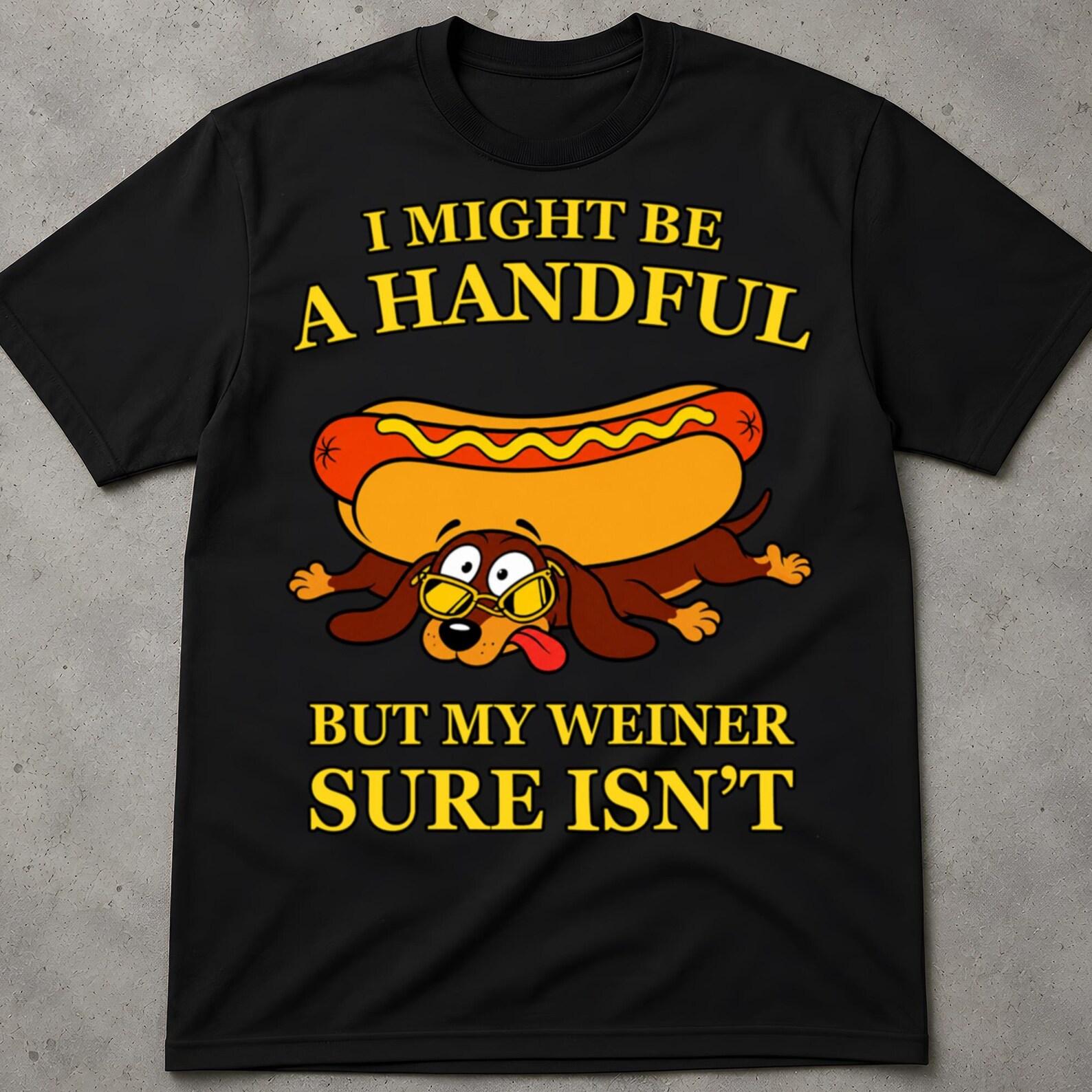 I Might Be A Handful, But My Weiner Sure Is Shirt, Inappropriate Shirt, Adult Humor T Shirts, Cringy Shirts Gift, Funny Quotes Shirt 2XL
