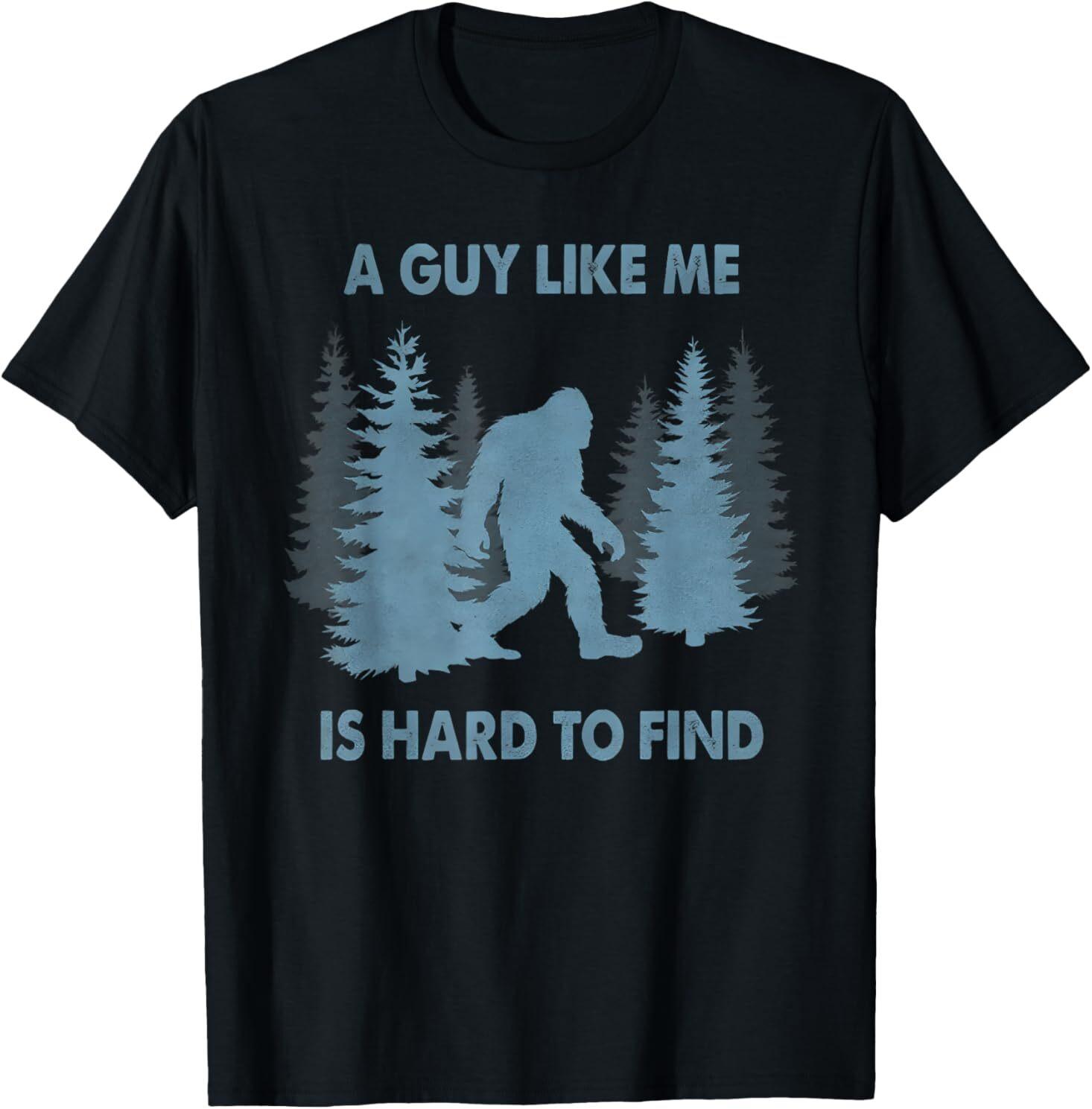 Funny Bigfoot A Guy Like Me Is Hard To Forest Find For Adult S-4XL T-Shirt S