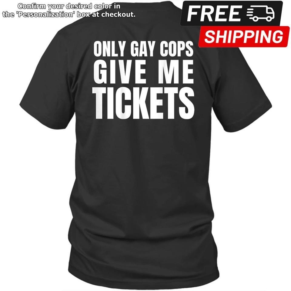 

Printed On Back Only Gay Cops Give Me Tickets Unisex Shirt Gift Unisex T-Shirt XXXXL
