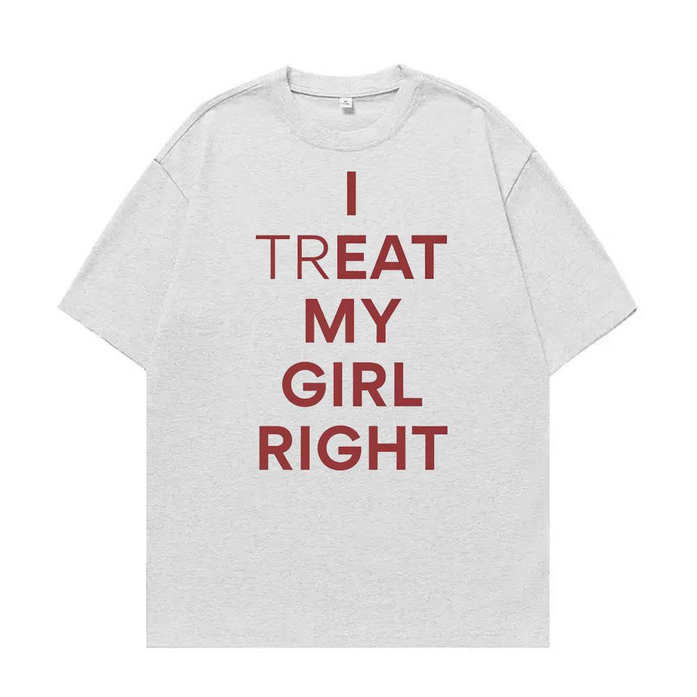 Funny I Treat My Girl Right Unisex Graphic T Shirts Men Women Hip Hop Streetwear T-shirt Casual Cotton Short Sleeve T Shirt Tops