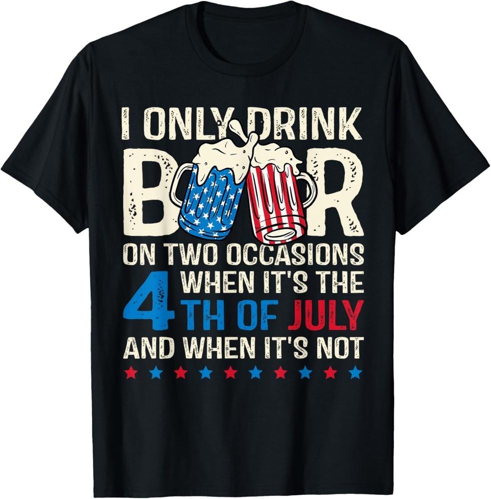 I Only Drink Beer On Two Occasions, 4th Of July America Flag T-Shirt Unisex T-Shirt XXXXL