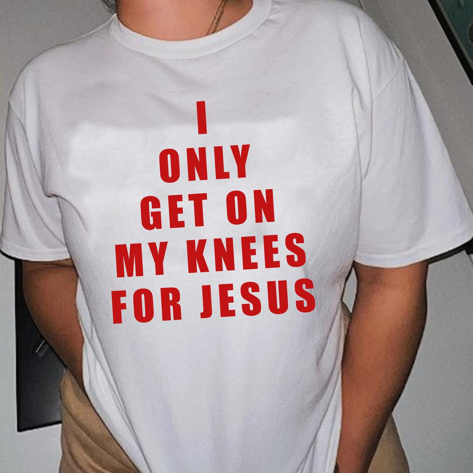 Dark Humor Graphic Tee: I Only Get On My Knees For Jesus S
